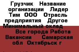 Грузчик › Название организации ­ Лидер Тим, ООО › Отрасль предприятия ­ Другое › Минимальный оклад ­ 14 000 - Все города Работа » Вакансии   . Самарская обл.,Октябрьск г.